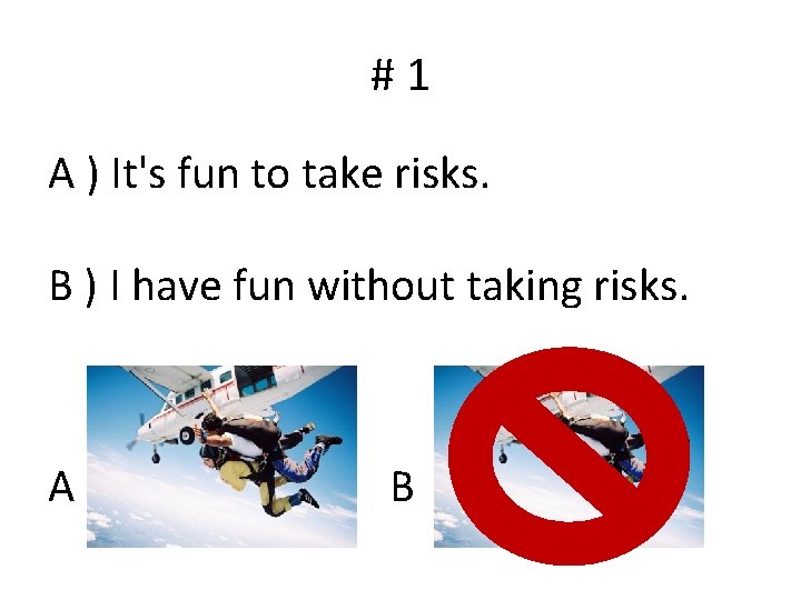 #1 A ) It's fun to take risks. B ) I have fun without