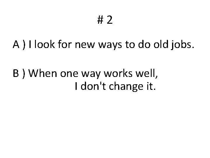 #2 A ) I look for new ways to do old jobs. B )