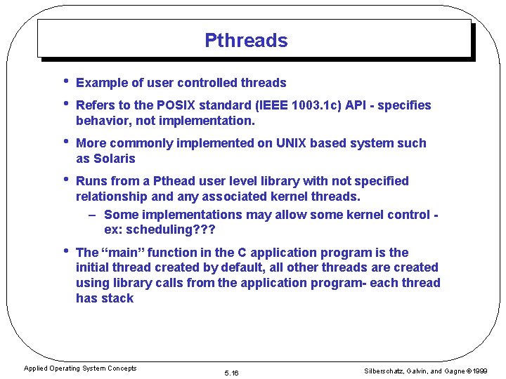 Pthreads • • Example of user controlled threads • More commonly implemented on UNIX
