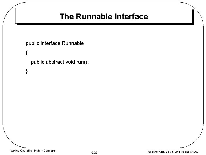 The Runnable Interface public interface Runnable { public abstract void run(); } Applied Operating