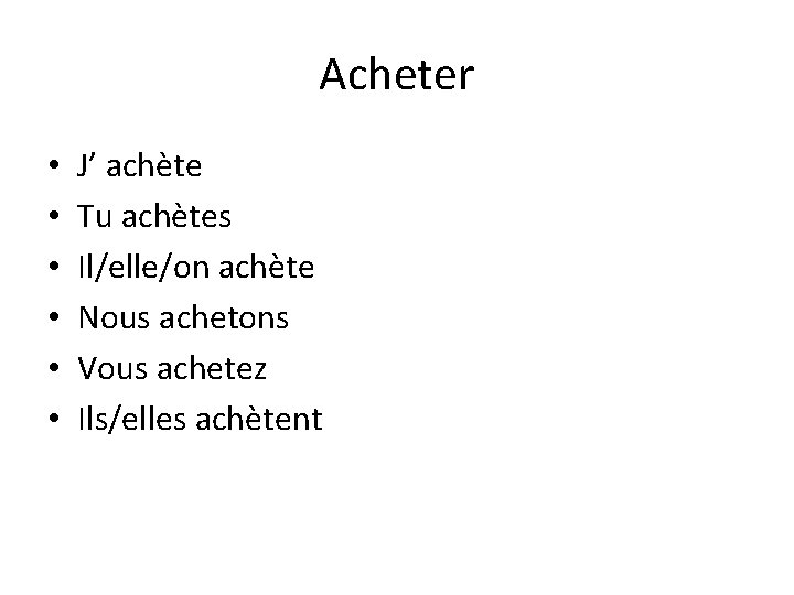 Acheter • • • J’ achète Tu achètes Il/elle/on achète Nous achetons Vous achetez