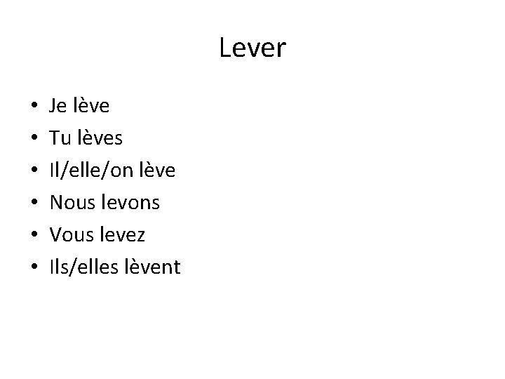 Lever • • • Je lève Tu lèves Il/elle/on lève Nous levons Vous levez