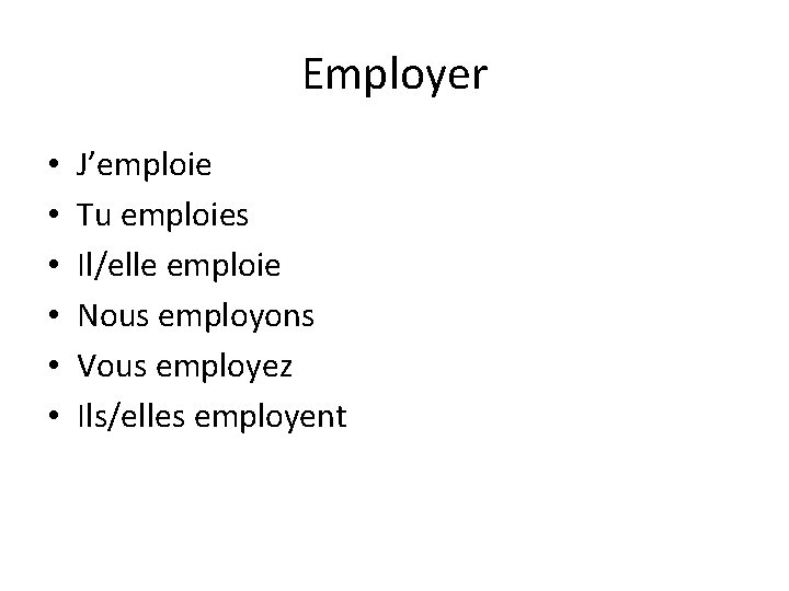 Employer • • • J’emploie Tu emploies Il/elle emploie Nous employons Vous employez Ils/elles