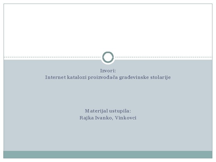 Izvori: Internet katalozi proizvođača građevinske stolarije Materijal ustupila: Rajka Ivanko, Vinkovci 