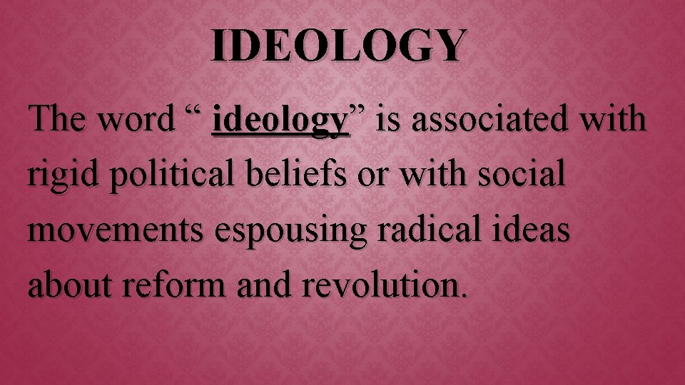 IDEOLOGY The word “ ideology” is associated with rigid political beliefs or with social