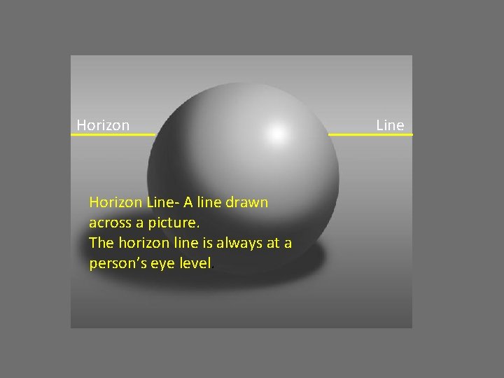 Horizon Line- A line drawn across a picture. The horizon line is always at