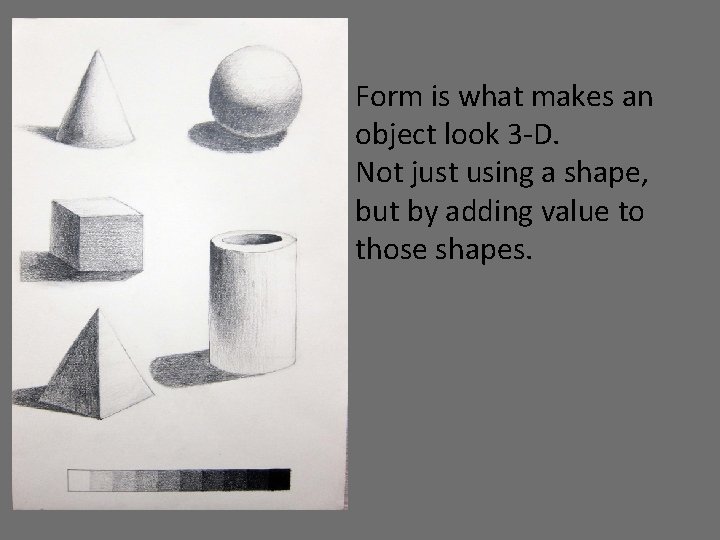 Form is what makes an object look 3 -D. Not just using a shape,