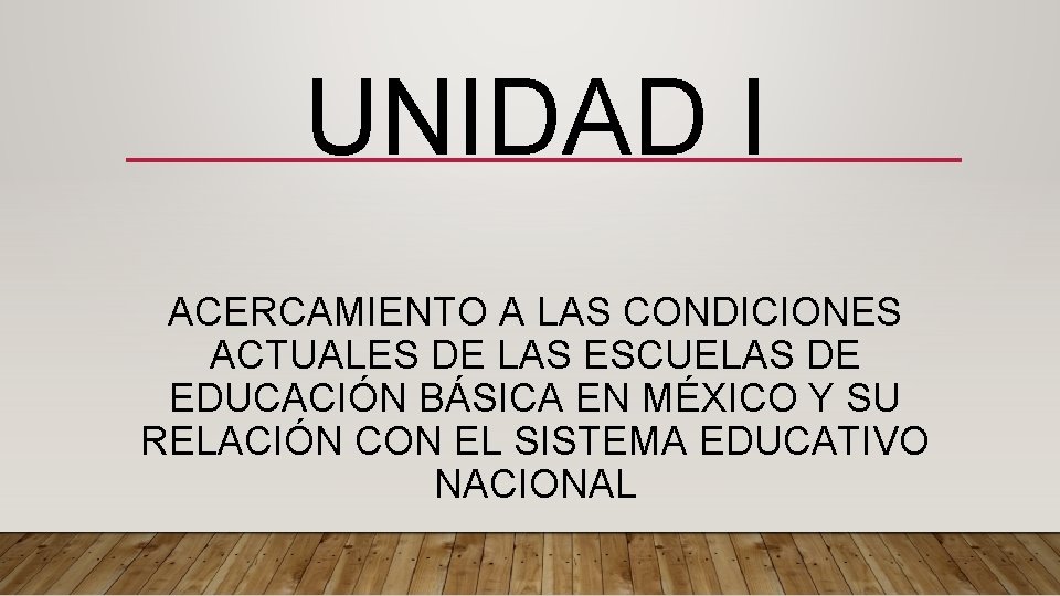 UNIDAD I ACERCAMIENTO A LAS CONDICIONES ACTUALES DE LAS ESCUELAS DE EDUCACIÓN BÁSICA EN