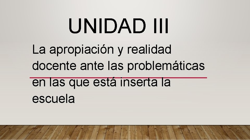 UNIDAD III La apropiación y realidad docente ante las problemáticas en las que está