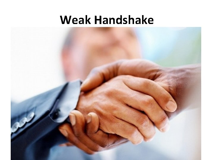 Weak Handshake • Make eye contact and smile. • “Make sure your handshake is