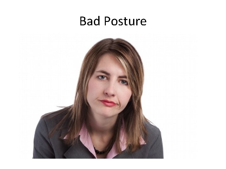 Bad Posture • Sit up straight. “Asymmetrical body language can make you look confused