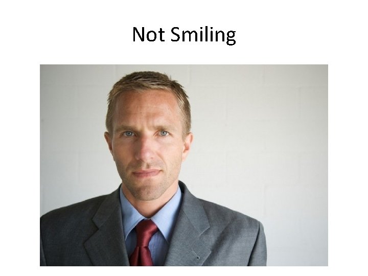 Not Smiling • You can all too easily appear nervous or unfriendly. Smile, but