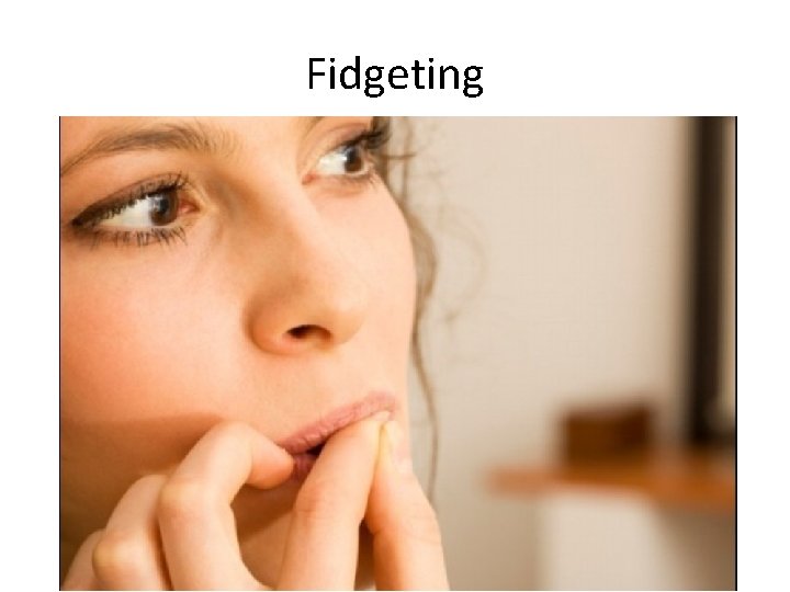 Fidgeting • Don’t. . – touch your face – play with change in your