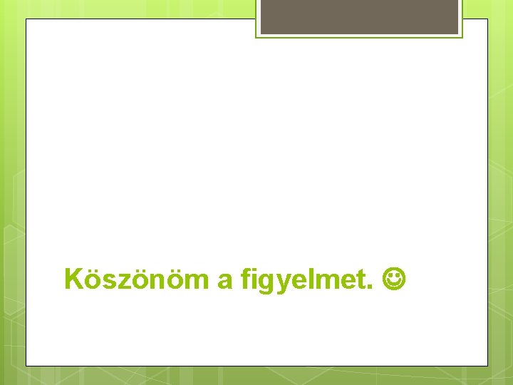 Köszönöm a figyelmet. 