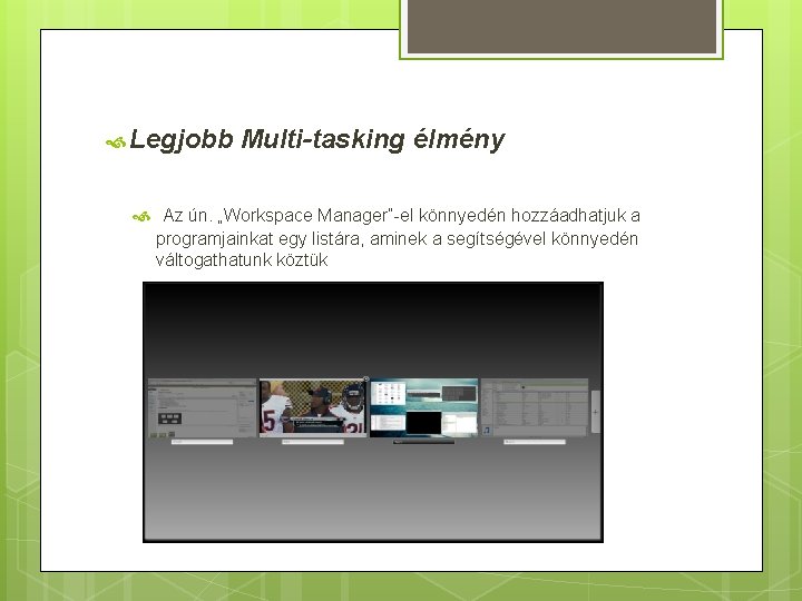  Legjobb Multi-tasking élmény Az ún. „Workspace Manager”-el könnyedén hozzáadhatjuk a programjainkat egy listára,