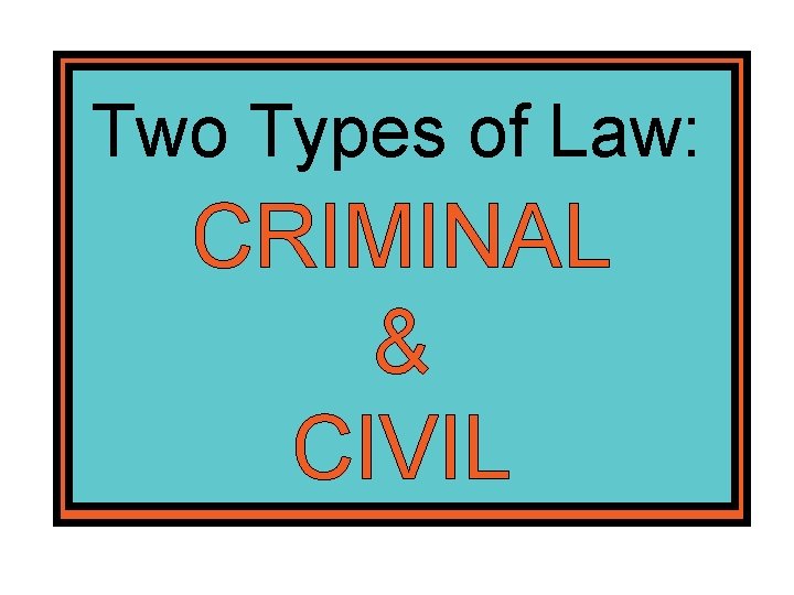 Two Types of Law: CRIMINAL & CIVIL 