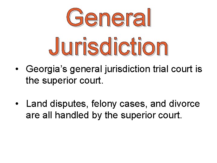 General Jurisdiction • Georgia’s general jurisdiction trial court is the superior court. • Land