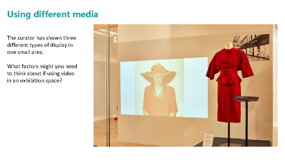 Using different media The curator has shown three different types of display in one