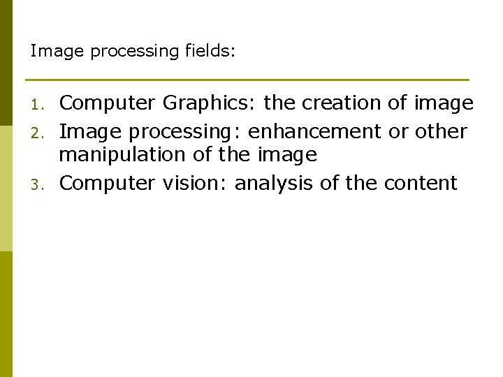Image processing fields: 1. 2. 3. Computer Graphics: the creation of image Image processing: Image processing fields: 1. 2. 3. Computer Graphics: the creation of image Image processing: