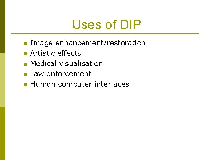 Uses of DIP n n n Image enhancement/restoration Artistic effects Medical visualisation Law enforcement Uses of DIP n n n Image enhancement/restoration Artistic effects Medical visualisation Law enforcement
