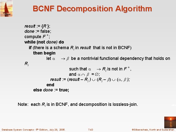 BCNF Decomposition Algorithm result : = {R }; done : = false; compute F