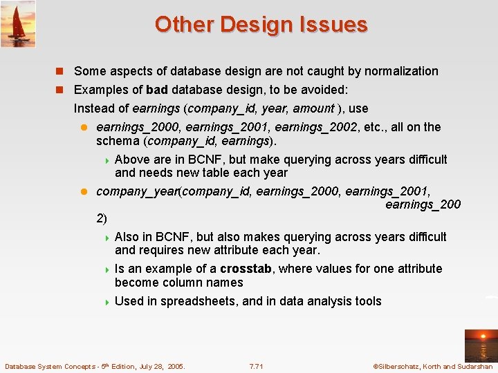 Other Design Issues n Some aspects of database design are not caught by normalization