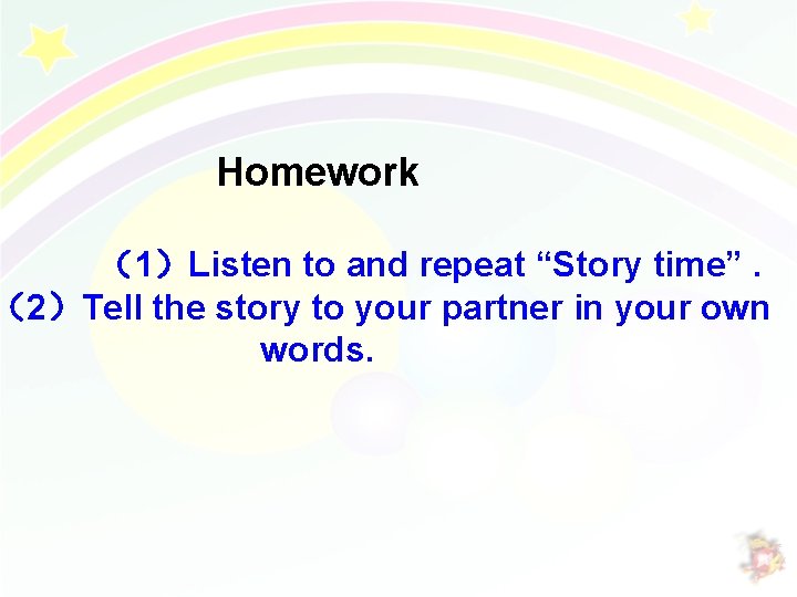 Homework （1）Listen to and repeat “Story time”. （2）Tell the story to your partner in