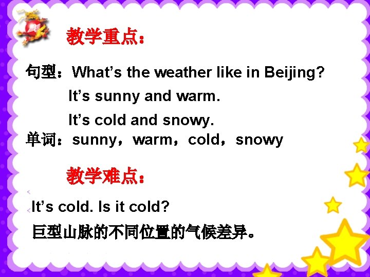 教学重点： 句型：What’s the weather like in Beijing? It’s sunny and warm. It’s cold and