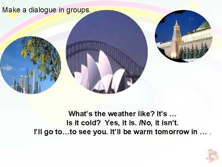 Make a dialogue in groups. What’s the weather like? It’s … Is it cold?