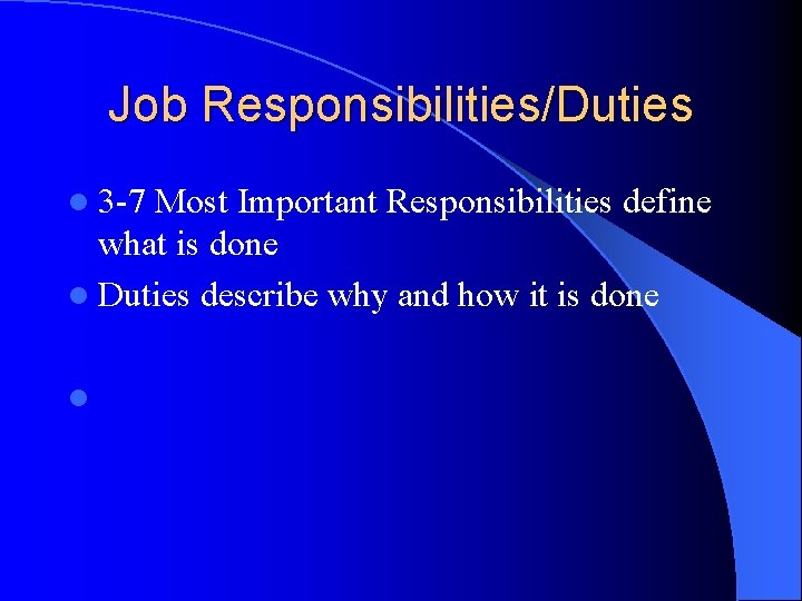 Job Responsibilities/Duties l 3 -7 Most Important Responsibilities define what is done l Duties