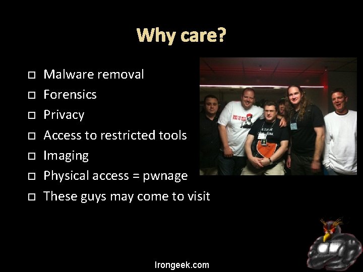 Why care? Malware removal Forensics Privacy Access to restricted tools Imaging Physical access =