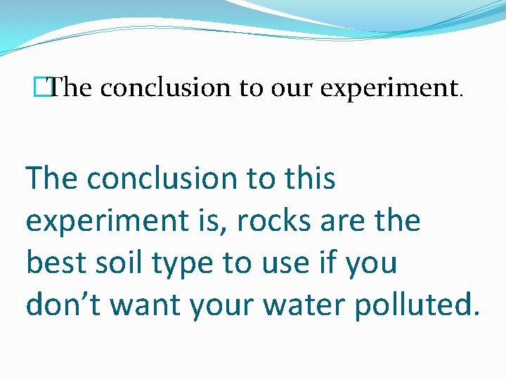 �The conclusion to our experiment. The conclusion to this experiment is, rocks are the
