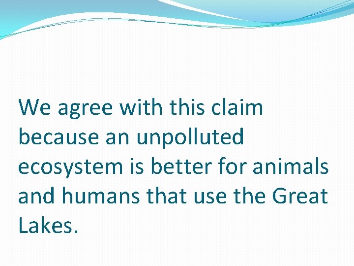 We agree with this claim because an unpolluted ecosystem is better for animals and