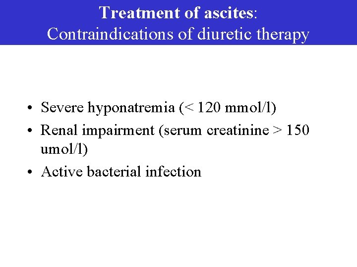 Treatment of ascites: Contraindications of diuretic therapy • Severe hyponatremia (< 120 mmol/l) •