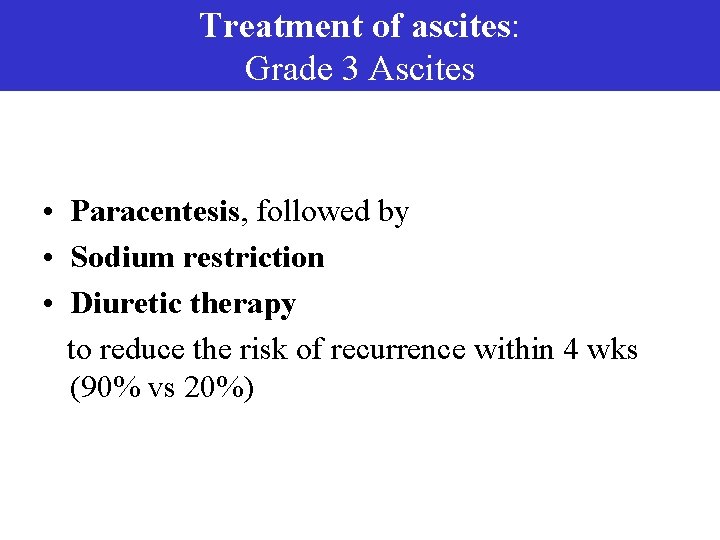 Treatment of ascites: Grade 3 Ascites • Paracentesis, followed by • Sodium restriction •