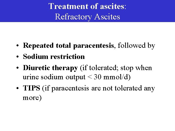 Treatment of ascites: Refractory Ascites • Repeated total paracentesis, followed by • Sodium restriction