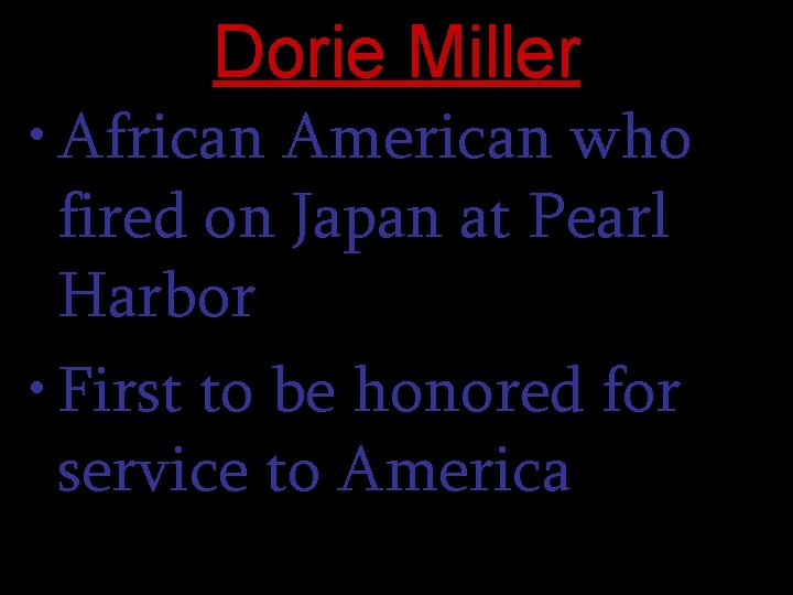 Dorie Miller • African American who fired on Japan at Pearl Harbor • First