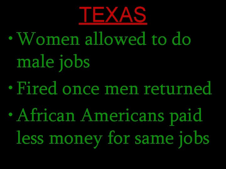 TEXAS • Women allowed to do male jobs • Fired once men returned •