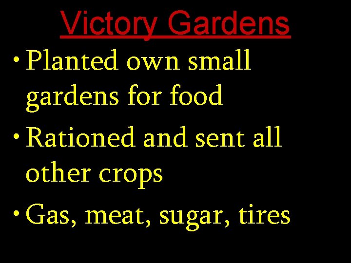 Victory Gardens • Planted own small gardens for food • Rationed and sent all