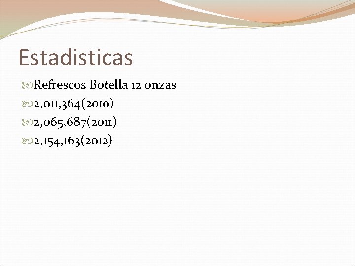 Estadisticas Refrescos Botella 12 onzas 2, 011, 364(2010) 2, 065, 687(2011) 2, 154, 163(2012)