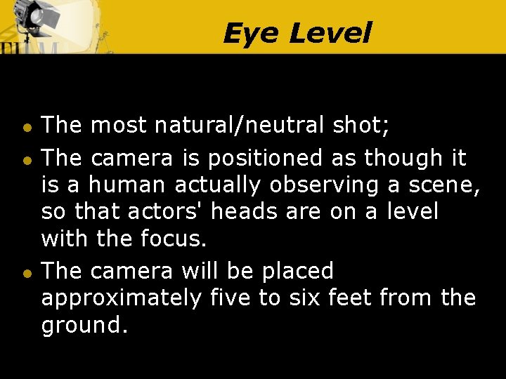 Eye Level l The most natural/neutral shot; The camera is positioned as though it