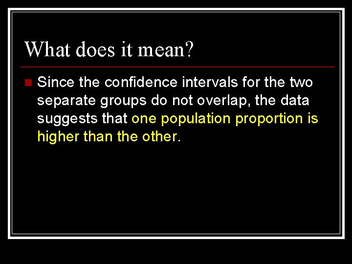 What does it mean? n Since the confidence intervals for the two separate groups