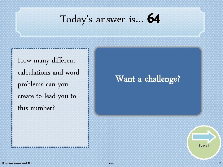 Today’s answer is… 64 How many different calculations and word problems can you create