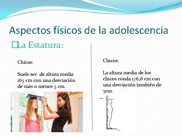 Aspectos físicos de la adolescencia �La Estatura: Chicas: Chicos: Suele ser de altura media