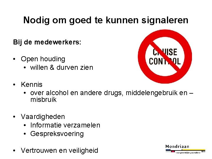 Nodig om goed te kunnen signaleren Bij de medewerkers: • Open houding • willen