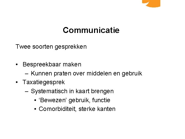 Communicatie Twee soorten gesprekken • Bespreekbaar maken – Kunnen praten over middelen en gebruik