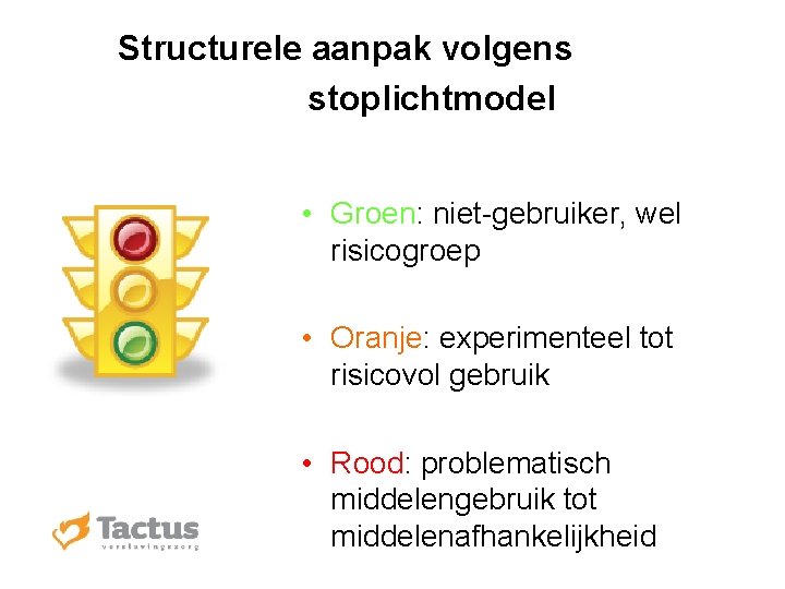 Structurele aanpak volgens stoplichtmodel • Groen: niet-gebruiker, wel risicogroep • Oranje: experimenteel tot risicovol