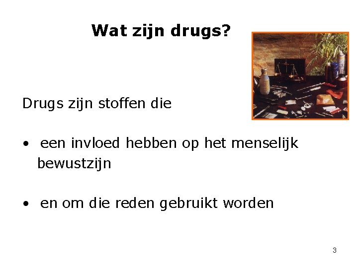 Wat zijn drugs? Drugs zijn stoffen die • een invloed hebben op het menselijk