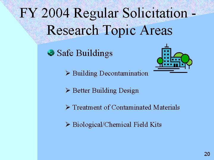 FY 2004 Regular Solicitation Research Topic Areas Safe Buildings Ø Building Decontamination Ø Better