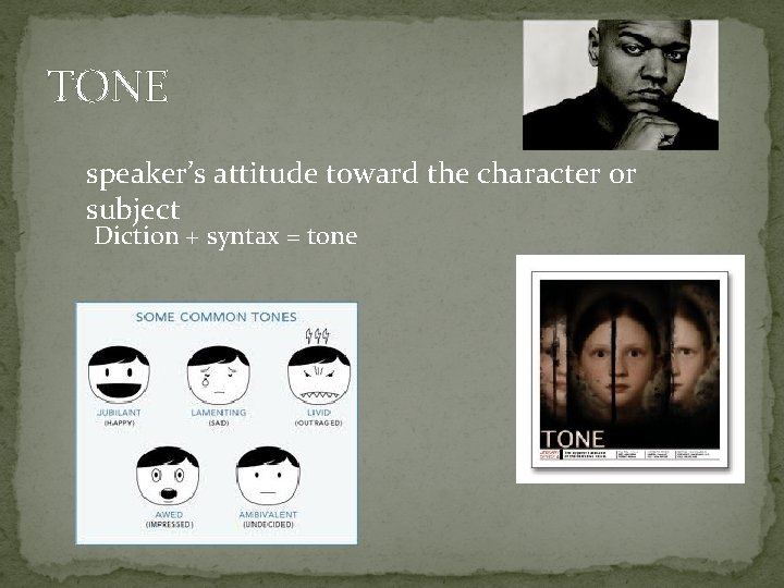 TONE speaker’s attitude toward the character or subject Diction + syntax = tone 